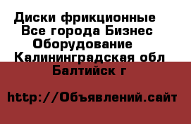 Диски фрикционные. - Все города Бизнес » Оборудование   . Калининградская обл.,Балтийск г.